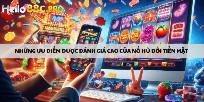 Những ưu điểm được đánh giá cao của nổ hũ đổi tiền mặt